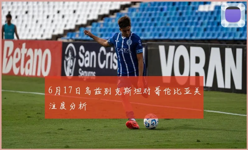 6月17日乌兹别克斯坦对哥伦比亚关注度分析