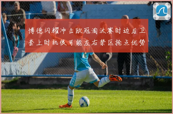 博德闪耀冲击欧冠淘汰赛时边后卫套上时机很可能左右禁区抢点优势