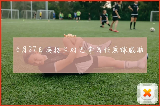 6月27日英格兰对巴拿马任意球威胁