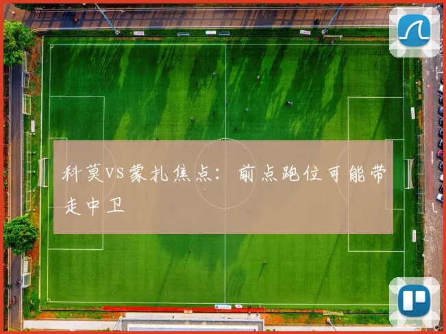 科莫vs蒙扎焦点：前点跑位可能带走中卫