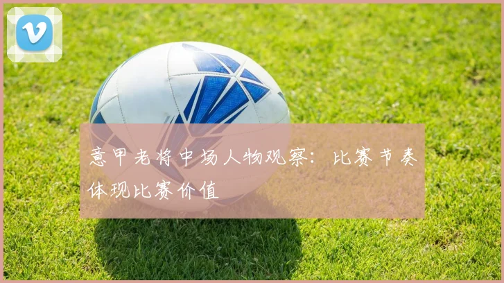 意甲老将中场人物观察：比赛节奏体现比赛价值