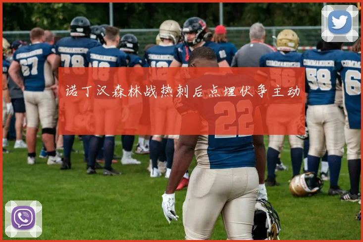 诺丁汉森林战热刺后点埋伏争主动