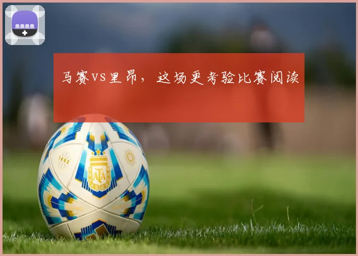 马赛vs里昂，这场更考验比赛阅读