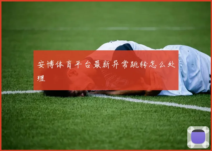 安博体育平台最新异常跳转怎么处理